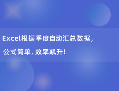 Excel根据季度自动汇总数据，公式简单，效率飙升！